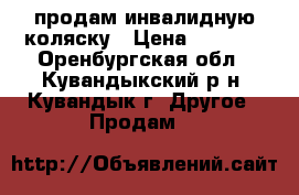 продам инвалидную коляску › Цена ­ 5 000 - Оренбургская обл., Кувандыкский р-н, Кувандык г. Другое » Продам   
